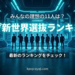 「新世界」デビューメンバー選抜ランキング！みんなの理想の11人は誰？【投票結果リアルタイム更新中】
